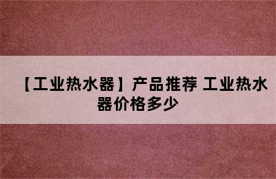 【工业热水器】产品推荐 工业热水器价格多少